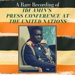 A Rare Recording of Idi Amin's Press Conference at the United Nations cover image