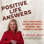 Positive Life Answers: Help Other People Become Optimistic, Including Your Friends & Children : Help Other People Become Optimistic, Including Your Friends & Children cover image