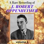 A Rare Recording of J. Robert Oppenheimer, Volume 1. Volume 1 cover image