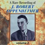 A Rare Recording of J. Robert Oppenheimer, Volume 2. Volume 2 cover image