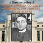 A rare recording of Father Charles Coughlin discussing the Federal Reserve Bank cover image