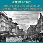Hearing History, Life in 1880s Los Angeles as Told by the Mayor's Daughter cover image