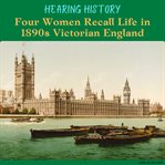 Hearing History : Four Women Recall Life in 1890s Victorian England cover image