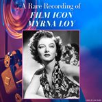 A Rare Recording of Film Icon Myrna Loy : A Rare Recording of… cover image