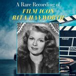 A Rare Recording of Film Icon Rita Hayworth : A Rare Recording of… cover image