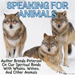 Speaking for Animals : Author Brenda Peterson On Our Spiritual Bonds With Whales, Wolves, Birds, and cover image