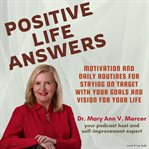 Positive Life Answers : Motivation and Daily Routines for Staying on Target With Your Goals and Visio. Positive Life Answers cover image