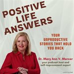 Positive Life Answers : Your Unproductive Stories That Hold You Back cover image