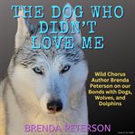 The Dog Who Didn't Love Me : Wild Chorus Author Brenda Peterson on Our Bonds With Dogs, Wolves, and D cover image