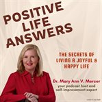Positive Life Answers : The Secrets of Living a Joyful & Happy Life. Positive Life Answers cover image