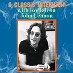 A Classic Interview With Rock Icon John Lennon : Classic Interview with… cover image
