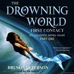 The Drowning World, First Contact: An Aquantis Series Novel - Part 1 cover image
