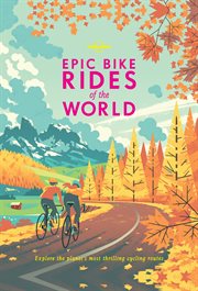 Epic bike rides of the world: explore the planet's most thrilling cycling routes cover image