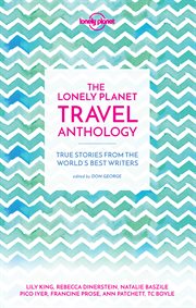 The Lonely Planet travel anthology: true stories from the world's best writers cover image