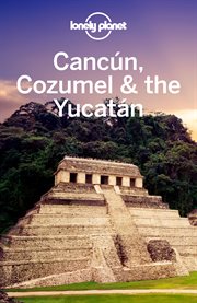 Lonely planet Cancun, Cozumel & the Yucatan cover image