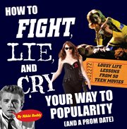 How to fight, lie, and cry your way to popularity (and a prom date) : lousy life lessons from 50 teen movies cover image