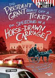 Did President Grant really get a ticket for speeding in a horse-drawn carriage?: and other questions about U.S. presidents cover image