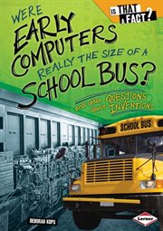 Were early computers really the size of a school bus?: and other questions about inventions cover image