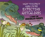 What to expect when you're expecting hatchlings: a guide for crocodilian parents (and curious kids) cover image