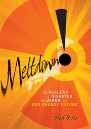 Meltdown!: the nuclear disaster in Japan and our energy future cover image