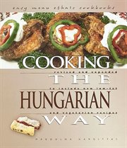 Cooking the Hungarian way: revised and expanded to include new low-fat and vegetarian recipes cover image