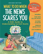 What to Do When the News Scares You, Revised Edition : A Kid's Guide to Understanding Current Events cover image