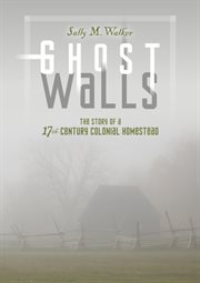 Ghost walls the story of a 17th-century colonial homestead cover image