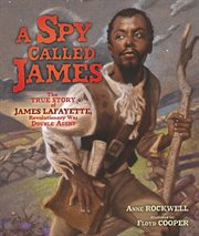 A spy called James: the true story of James Lafayette, Revolutionary War double agent cover image