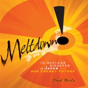 Meltdown!: the nuclear disaster in Japan and our energy future cover image
