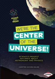 We're the center of the universe! : science's biggest mistakes about astronomy and physics cover image