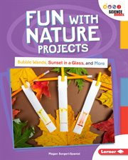 Fun with nature projects : bubble wands, sunset in a glass, and more cover image