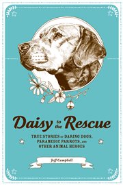 Daisy to the rescue : true stories of daring dogs, paramedic parrots, and other animal heroes cover image