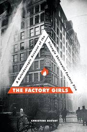 The factory girls : a kaleidoscopic account of the Triangle Shirtwaist factory fire cover image