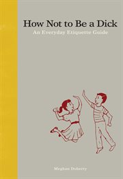 How not to be a dick : an everyday etiquette guide cover image