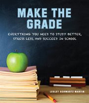 Make the grade : everything you need to study better, stress less, and succeed in school cover image