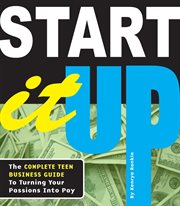 Start it up : the complete teen business guide to turning your passions into pay cover image