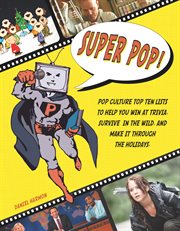 Super pop! : pop culture top ten lists to help you win at trivia, survive in the wild, and make it through the holidays cover image