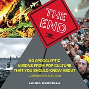 The end : 50 apocalyptic visions from pop culture that you should know about --before it's too late cover image
