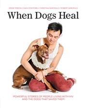 When dogs heal : powerful stories of people living with HIV and the dogs that saved them cover image
