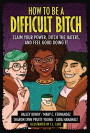 How to be a difficult bitch : claim your power, ditch the haters, and feel good doing it cover image