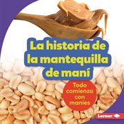 La historia de la mantequilla de maní (the story of peanut butter). Todo comienza con maníes (It Starts with Peanuts) cover image