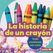 La historia de un crayón (the story of a crayon). Todo comienza con cera (It Starts with Wax) cover image