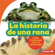 La historia de una rana (the story of a frog). Todo comienza con un renacuajo (It Starts with a Tadpole) cover image