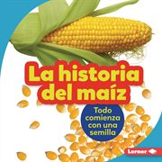 La historia del maíz (the story of corn). Todo comienza con una semilla (It Starts with a Seed) cover image