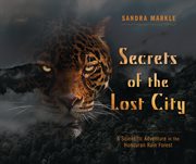 Secrets of the lost city : a scientific adventure in the Honduran rainforest cover image