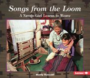 Songs from the loom : a Navajo girl learns to weave cover image