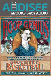 Hoop genius : how a desperate teacher and a rowdy gym class invented basketball cover image