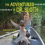 The adventures of Dr. Sloth : Rebecca Cliffe and her quest to protect sloths cover image