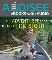 The adventures of Dr. Sloth : Rebecca Cliffe and her quest to protect sloths cover image