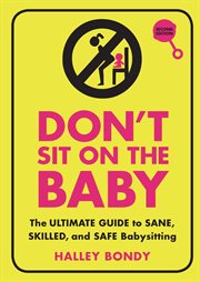 Don't sit on the baby! : the ultimate guide to sane, skilled, and safe babysitting cover image